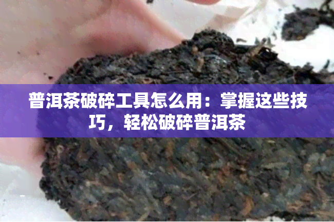 普洱茶破碎工具怎么用：掌握这些技巧，轻松破碎普洱茶