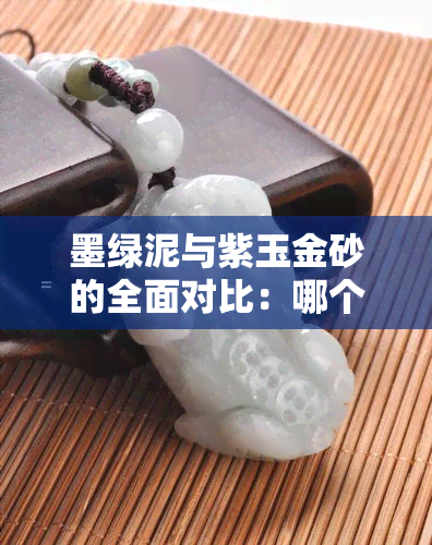 墨绿泥与紫玉金砂的全面对比：哪个更适合您的需求？