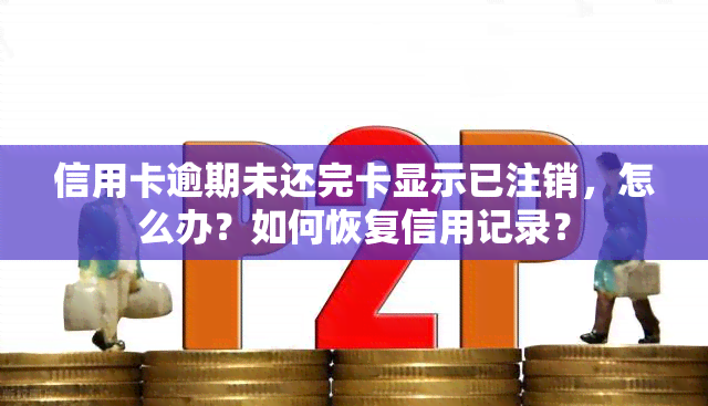 信用卡逾期未还完卡显示已注销，怎么办？如何恢复信用记录？