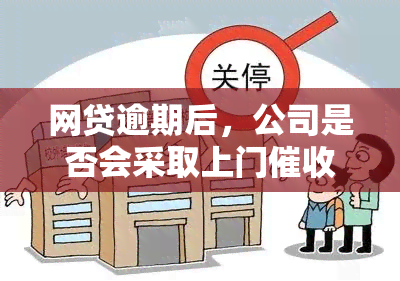 网贷逾期后，公司是否会采取上门措？