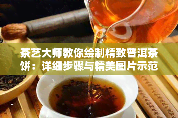 茶艺大师教你绘制精致普洱茶饼：详细步骤与精美图片示范