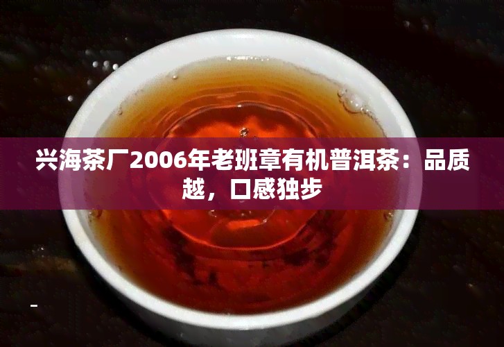 兴海茶厂2006年老班章有机普洱茶：品质越，口感独步