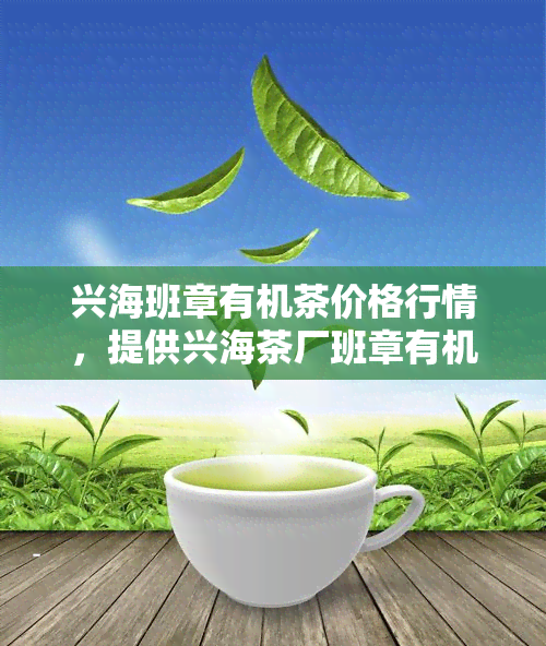 兴海班章有机茶价格行情，提供兴海茶厂班章有机普洱茶信息。