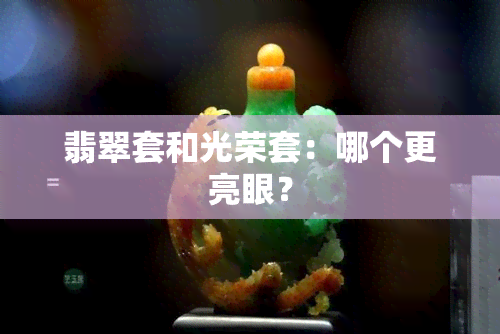 翡翠套和光荣套：哪个更亮眼？