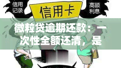 微粒贷逾期还款：一次性全额还清，是否可行？真的会要求结清吗？