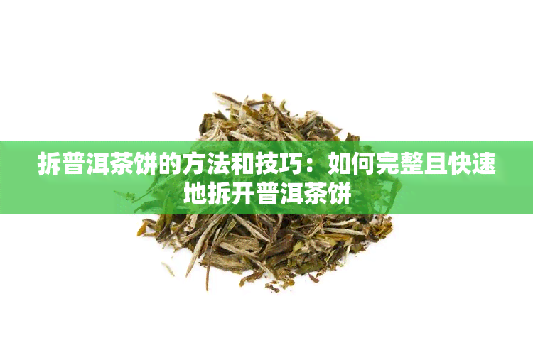 拆普洱茶饼的方法和技巧：如何完整且快速地拆开普洱茶饼