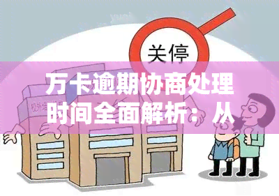 万卡逾期协商处理时间全面解析：从开始协商到成功还款大概需要多久？