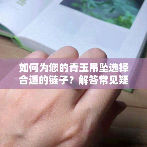 如何为您的青玉吊坠选择合适的链子？解答常见疑问与搭配建议