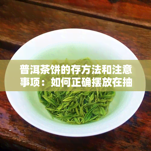 普洱茶饼的存方法和注意事项：如何正确摆放在抽屉里以保持品质？