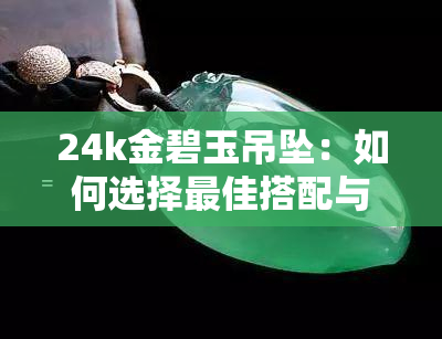 24k金碧玉吊坠：如何选择更佳搭配与款式？