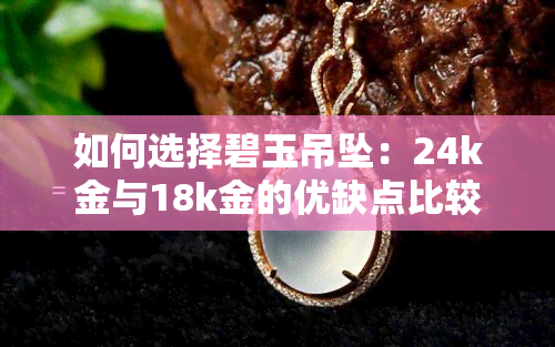 如何选择碧玉吊坠：24k金与18k金的优缺点比较