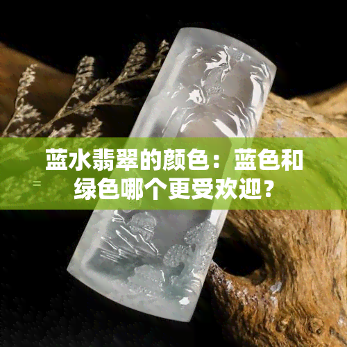 蓝水翡翠的颜色：蓝色和绿色哪个更受欢迎？