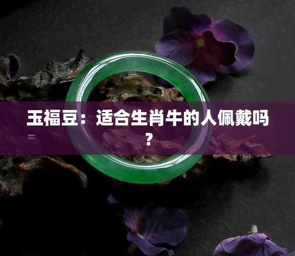 玉福豆：适合生肖牛的人佩戴吗？