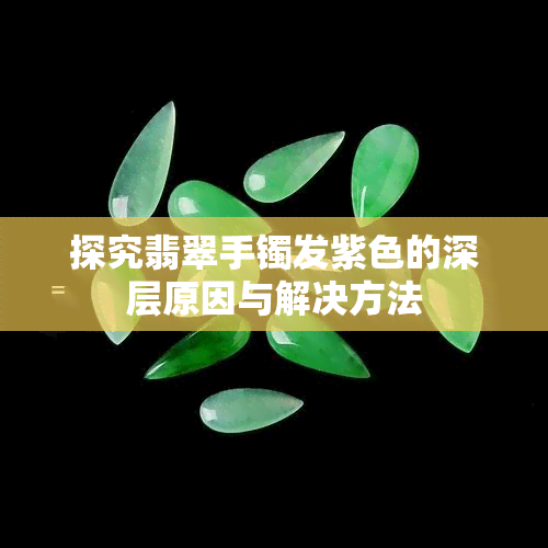 探究翡翠手镯发紫色的深层原因与解决方法