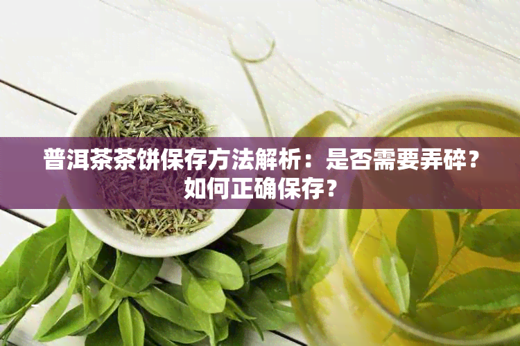 普洱茶茶饼保存方法解析：是否需要弄碎？如何正确保存？