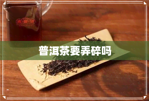 普洱茶要弄碎吗