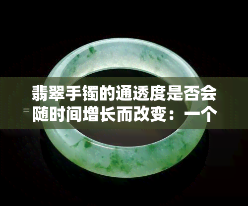 翡翠手镯的通透度是否会随时间增长而改变：一个详尽分析