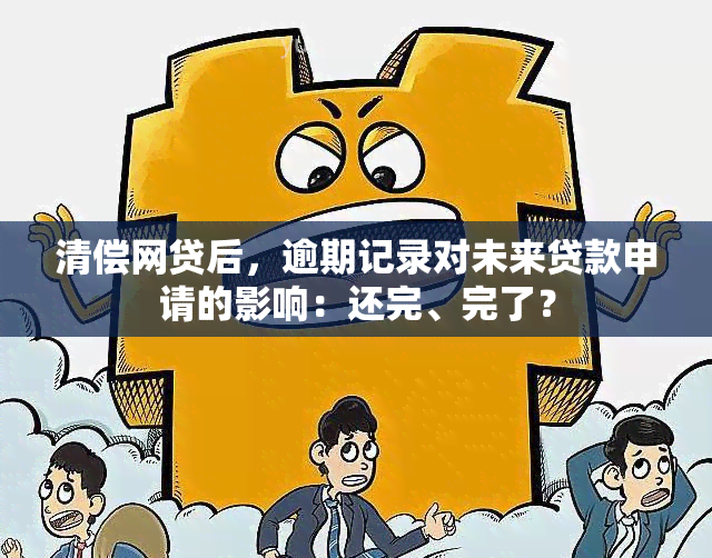 清偿网贷后，逾期记录对未来贷款申请的影响：还完、完了？