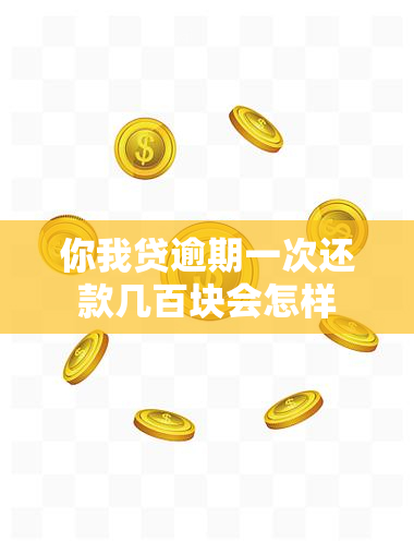 你我贷逾期一次还款几百块会怎样