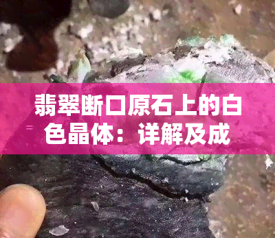 翡翠断口原石上的白色晶体：详解及成因解析