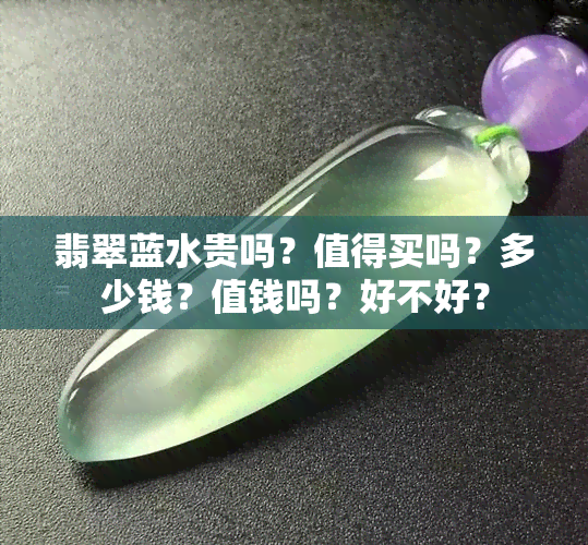 翡翠蓝水贵吗？值得买吗？多少钱？值钱吗？好不好？