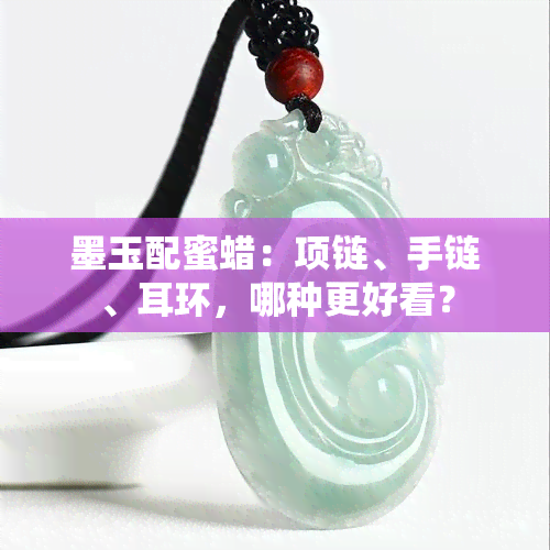 墨玉配蜜蜡：项链、手链、耳环，哪种更好看？