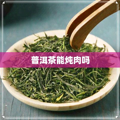 普洱茶能炖肉吗