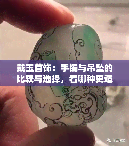 戴玉首饰：手镯与吊坠的比较与选择，看哪种更适合你？