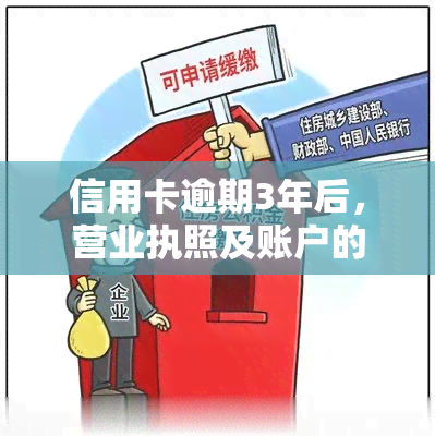 信用卡逾期3年后，营业执照及账户的影响及相关办理指南