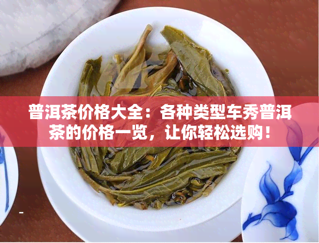 普洱茶价格大全：各种类型车秀普洱茶的价格一览，让你轻松选购！