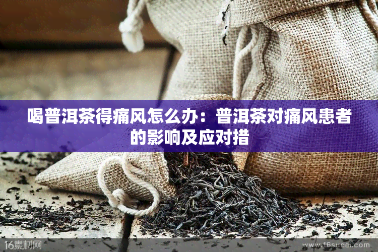 喝普洱茶得痛风怎么办：普洱茶对痛风患者的影响及应对措