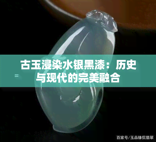 古玉浸染水银黑漆：历史与现代的完美融合