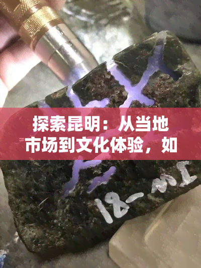 探索昆明：从当地市场到文化体验，如何选购高质量翡翠与玉石