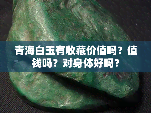 青海白玉有收藏价值吗？值钱吗？对身体好吗？