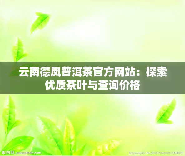 云南德凤普洱茶官方网站：探索优质茶叶与查询价格