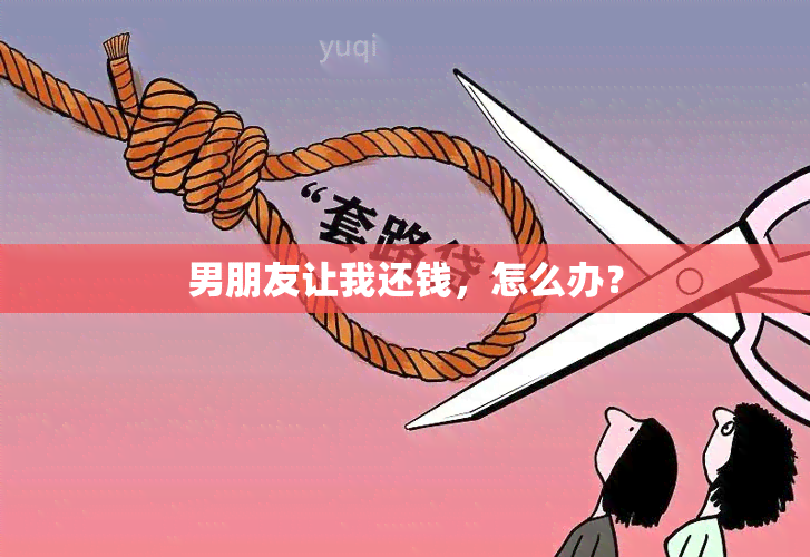 男朋友让我还钱，怎么办？