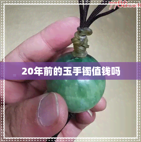 20年前的玉手镯值钱吗