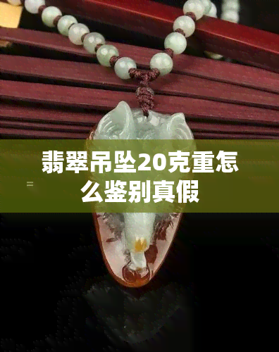 翡翠吊坠20克重怎么鉴别真假