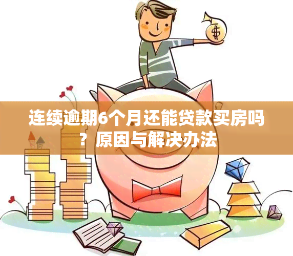 连续逾期6个月还能贷款买房吗？原因与解决办法