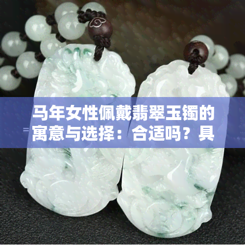 马年女性佩戴翡翠玉镯的寓意与选择：合适吗？具有什么作用？