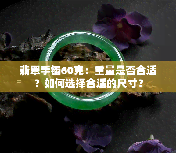 翡翠手镯60克：重量是否合适？如何选择合适的尺寸？