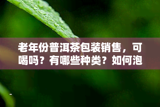 老年份普洱茶包装销售，可喝吗？有哪些种类？如何泡制？无香气正常吗？