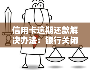 信用卡逾期还款解决办法：银行关闭通道后如何应对