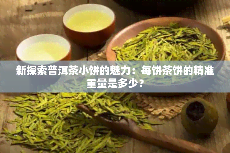 新探索普洱茶小饼的魅力：每饼茶饼的精准重量是多少？