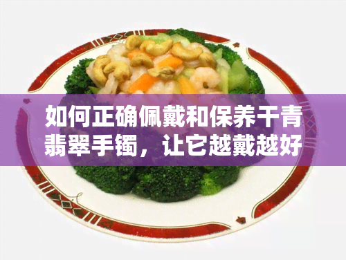 如何正确佩戴和保养干青翡翠手镯，让它越戴越好？