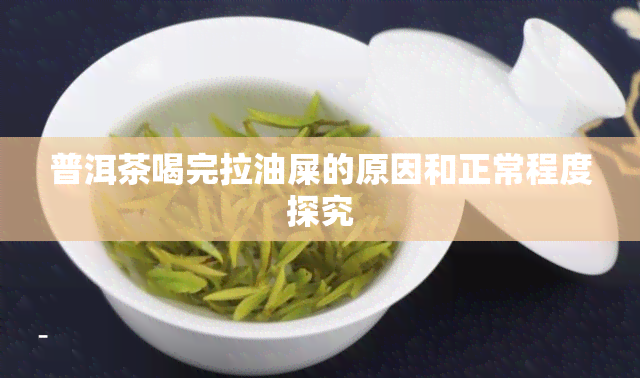 普洱茶喝完拉油屎的原因和正常程度探究