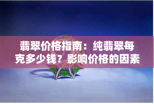 翡翠价格指南：纯翡翠每克多少钱？影响价格的因素有哪些？