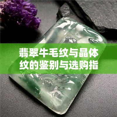 翡翠牛毛纹与晶体纹的鉴别与选购指南：从外观特征到价值评估一文解析