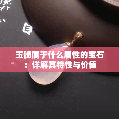 玉髓属于什么属性的宝石：详解其特性与价值