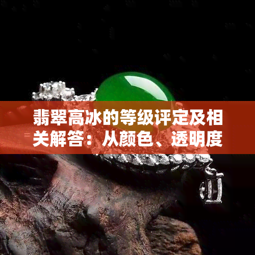 翡翠高冰的等级评定及相关解答：从颜色、透明度到质地的综合分析